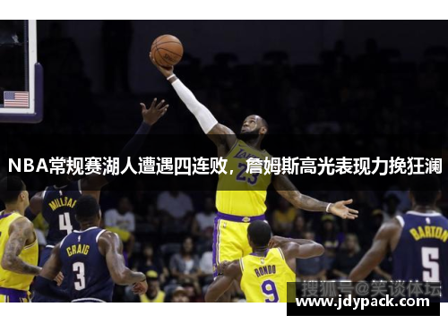 NBA常规赛湖人遭遇四连败，詹姆斯高光表现力挽狂澜